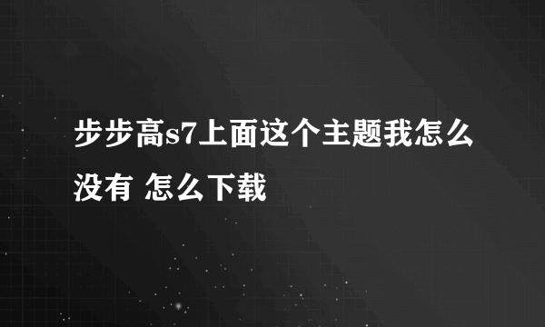 步步高s7上面这个主题我怎么没有 怎么下载