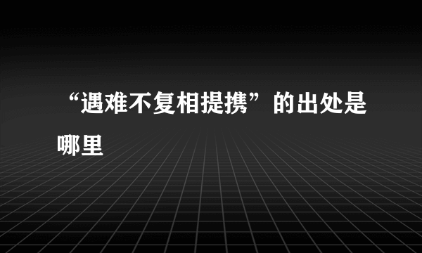 “遇难不复相提携”的出处是哪里