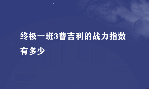 终极一班3曹吉利的战力指数有多少