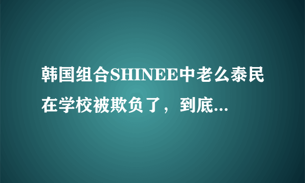 韩国组合SHINEE中老么泰民在学校被欺负了，到底是怎么一回事？