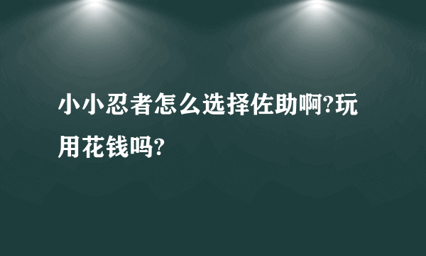 小小忍者怎么选择佐助啊?玩用花钱吗?