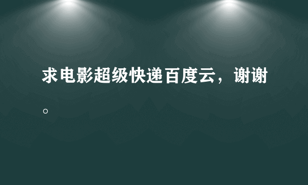 求电影超级快递百度云，谢谢。
