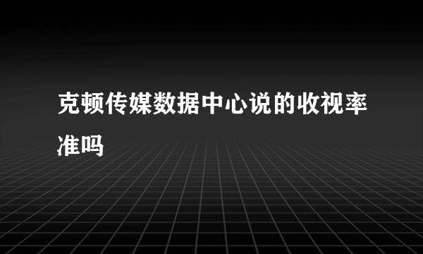 克顿传媒数据中心说的收视率准吗