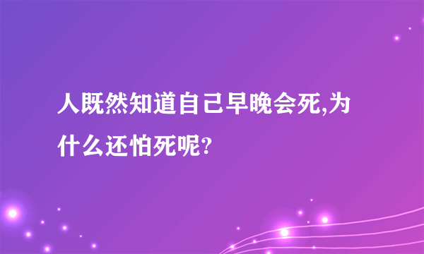 人既然知道自己早晚会死,为什么还怕死呢?