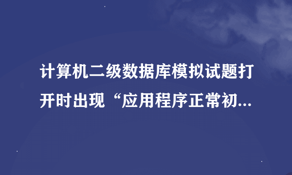 计算机二级数据库模拟试题打开时出现“应用程序正常初始化（oxc0000135）失败”是什么情况，如何解决？