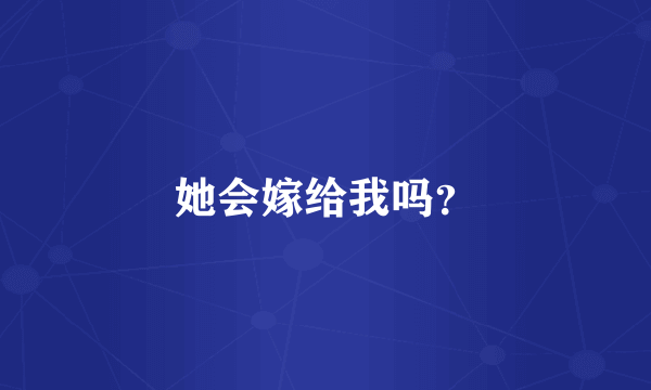 她会嫁给我吗？