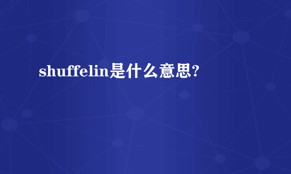 shuffelin是什么意思?