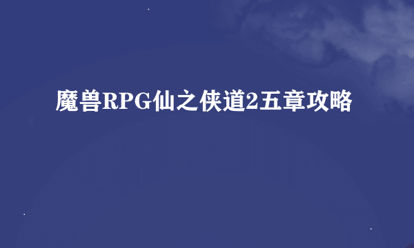 魔兽RPG仙之侠道2五章攻略