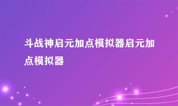 斗战神启元加点模拟器启元加点模拟器