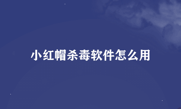 小红帽杀毒软件怎么用