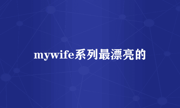 mywife系列最漂亮的