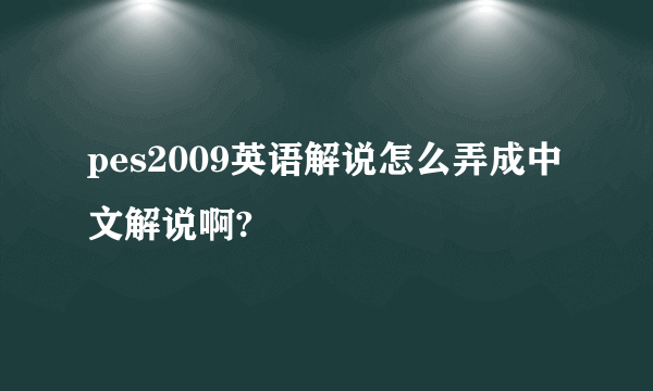 pes2009英语解说怎么弄成中文解说啊?