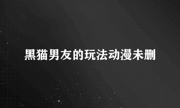 黑猫男友的玩法动漫未删