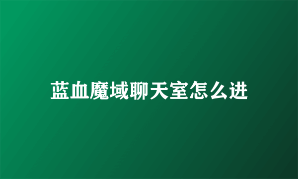 蓝血魔域聊天室怎么进