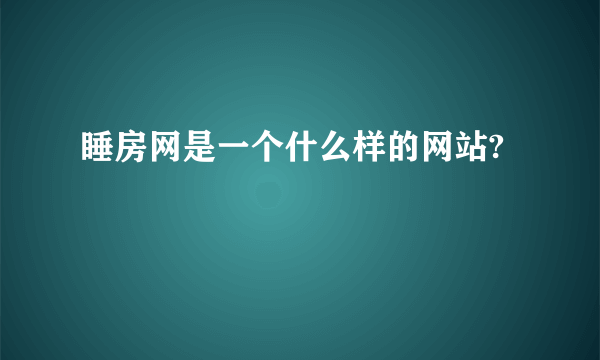 睡房网是一个什么样的网站?