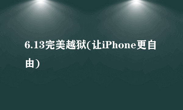 6.13完美越狱(让iPhone更自由)