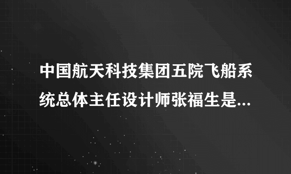 中国航天科技集团五院飞船系统总体主任设计师张福生是那年出生的