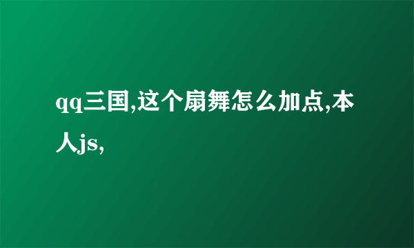 qq三国,这个扇舞怎么加点,本人js,