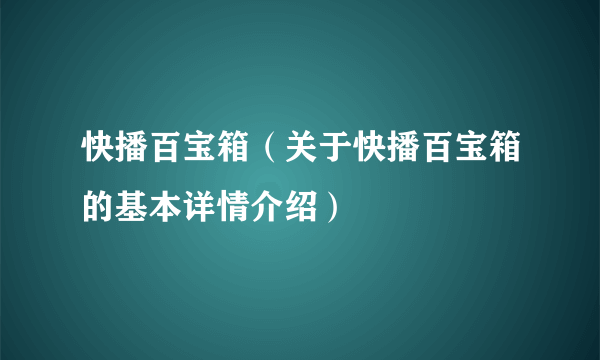 快播百宝箱（关于快播百宝箱的基本详情介绍）