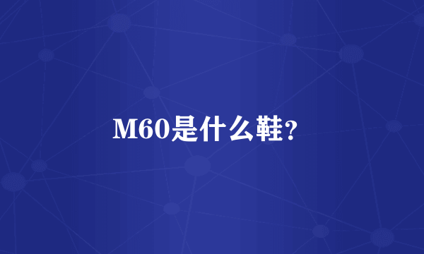 M60是什么鞋？