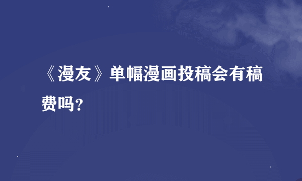 《漫友》单幅漫画投稿会有稿费吗？