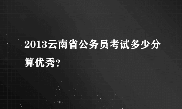 2013云南省公务员考试多少分算优秀？