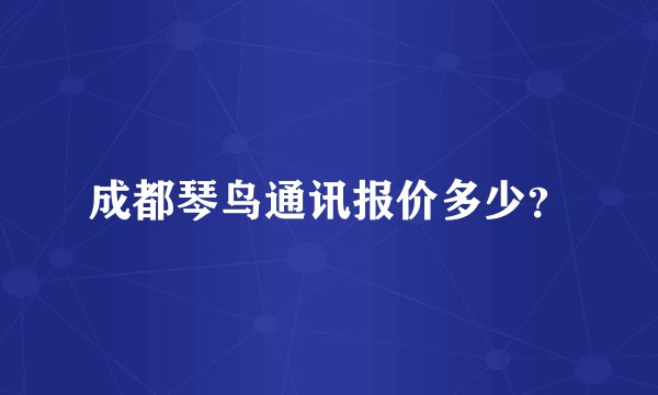 成都琴鸟通讯报价多少？