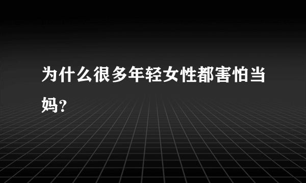 为什么很多年轻女性都害怕当妈？