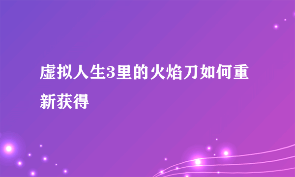 虚拟人生3里的火焰刀如何重新获得