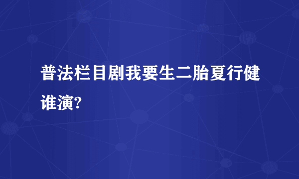 普法栏目剧我要生二胎夏行健谁演?