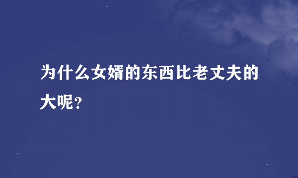 为什么女婿的东西比老丈夫的大呢？