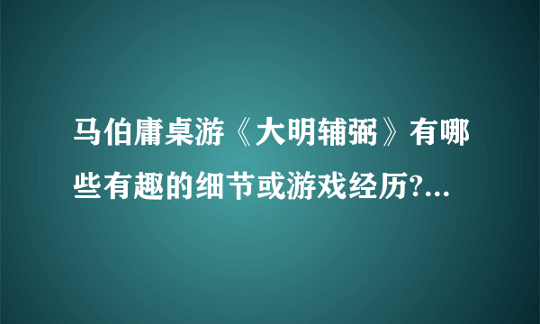马伯庸桌游《大明辅弼》有哪些有趣的细节或游戏经历? - 知乎