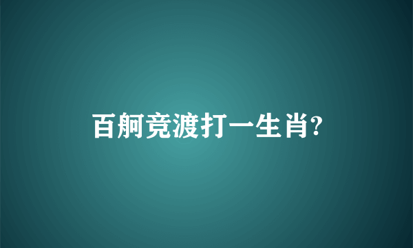 百舸竞渡打一生肖?