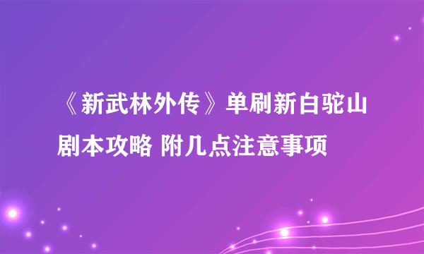《新武林外传》单刷新白驼山剧本攻略 附几点注意事项