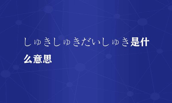しゅきしゅきだいしゅき是什么意思