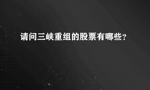 请问三峡重组的股票有哪些？
