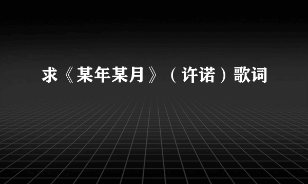求《某年某月》（许诺）歌词