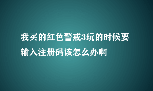 我买的红色警戒3玩的时候要输入注册码该怎么办啊