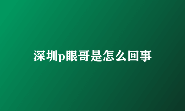 深圳p眼哥是怎么回事