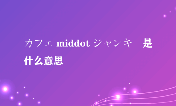 カフェ middot ジャンキー是什么意思