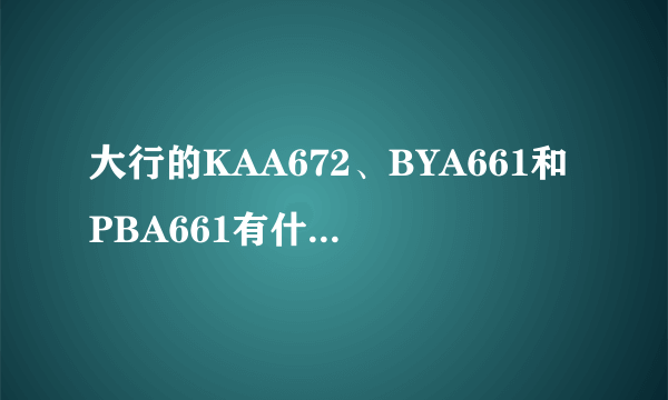 大行的KAA672、BYA661和PBA661有什么不一样？前三字母是什么含义？