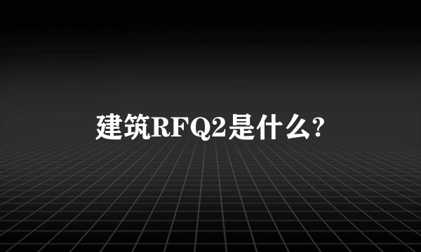 建筑RFQ2是什么?