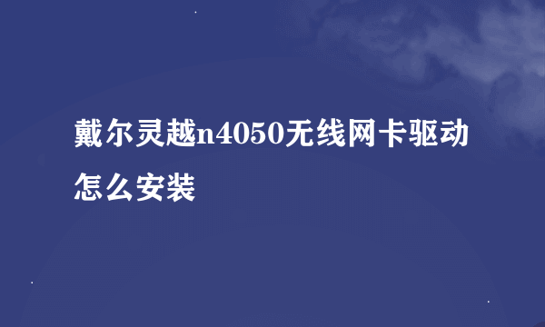 戴尔灵越n4050无线网卡驱动怎么安装