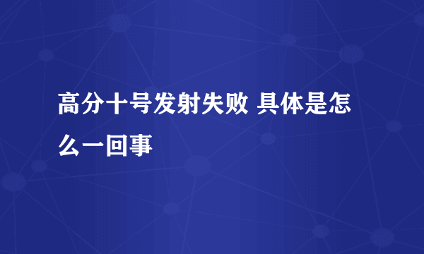 高分十号发射失败 具体是怎么一回事