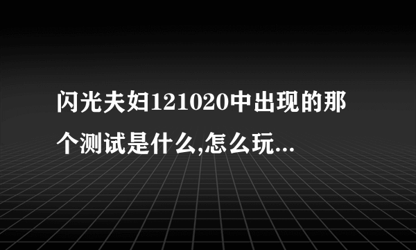闪光夫妇121020中出现的那个测试是什么,怎么玩的，具体点，
