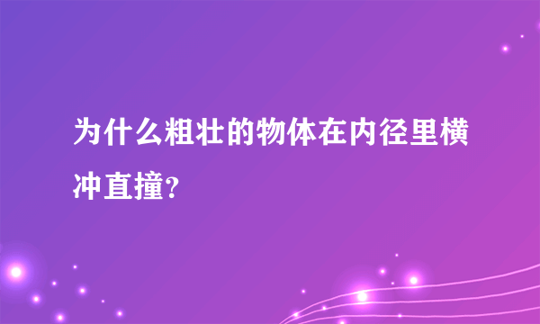 为什么粗壮的物体在内径里横冲直撞？
