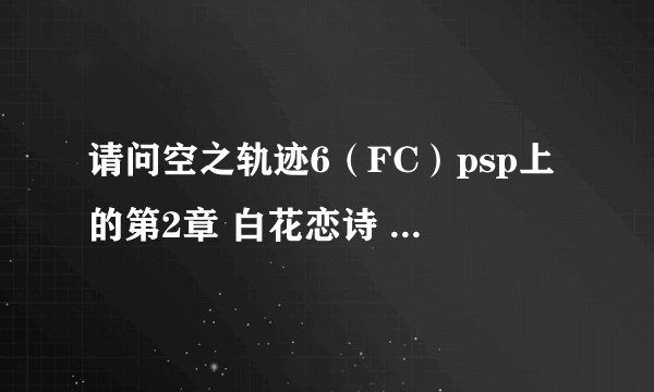 请问空之轨迹6（FC）psp上的第2章 白花恋诗 中的其中一个支线任务：调查古地图 财物在哪？请给
