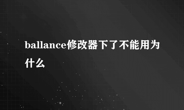 ballance修改器下了不能用为什么