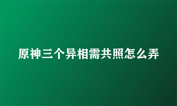 原神三个异相需共照怎么弄