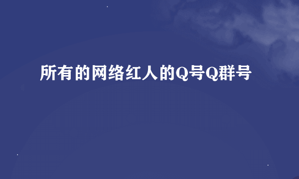 所有的网络红人的Q号Q群号